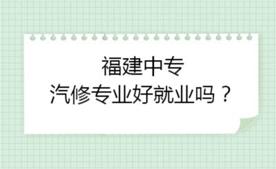 福建中專汽修專業(yè)好就業(yè)嗎？