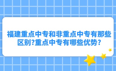 福建重點中專和非重點中專有那些區(qū)別?重點中專有哪些優(yōu)勢?