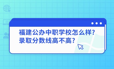 福建公辦中職學(xué)校怎么樣?錄取分?jǐn)?shù)線高不高?