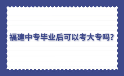 福建中專畢業后可以考大專嗎？