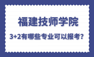 福建技師學(xué)院的3+2有哪些專(zhuān)業(yè)可以報(bào)考？