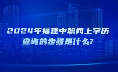 2024年福建中職網(wǎng)上學歷查詢的步驟是什么?