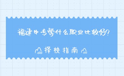 福建中專學(xué)什么職業(yè)比較好?