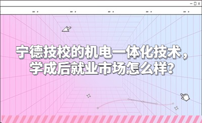 寧德技校的機(jī)電一體化技術(shù)，學(xué)成后就業(yè)市場(chǎng)怎么樣？