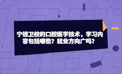 寧德衛校的口腔醫學技術，學習內容包括哪些？就業方向廣嗎？