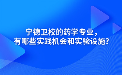寧德衛校的藥學專業，有哪些實踐機會和實驗設施？