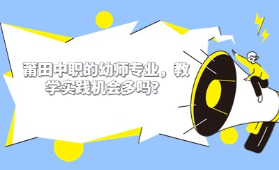 莆田中職的幼師專業，教學實踐機會多嗎？