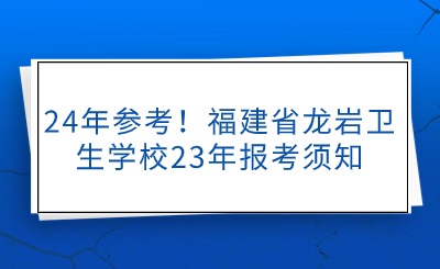 24年參考！福建省龍巖衛生學校23年報考須知