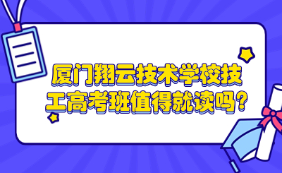 廈門翔云技術學校技工高考班值得就讀嗎?