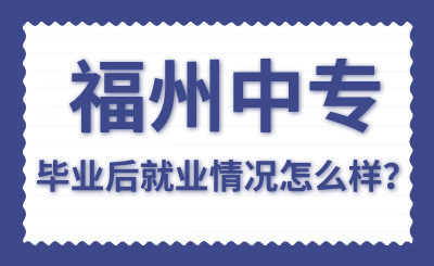 福州中專畢業(yè)后就業(yè)情況怎么樣？