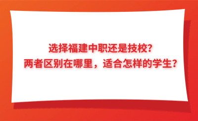 選擇福建中職還是技校？兩者區(qū)別在哪里，適合怎樣的學(xué)生？