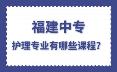 福建中專護理專業(yè)有哪些課程？