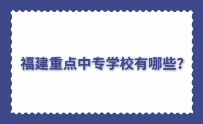 福建重點中專學校有哪些？