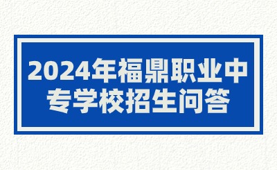2024年福鼎職業(yè)中專(zhuān)學(xué)校招生問(wèn)答