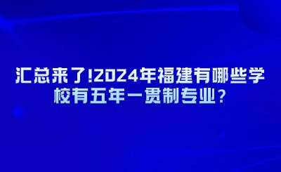 匯總來了!2024年福建有哪些學(xué)校有五年一貫制專業(yè)?