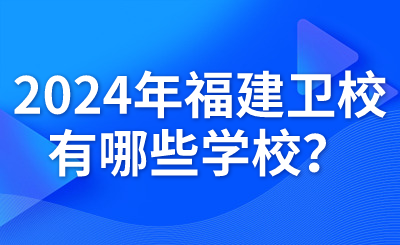 2024年福建衛校有哪些學校？