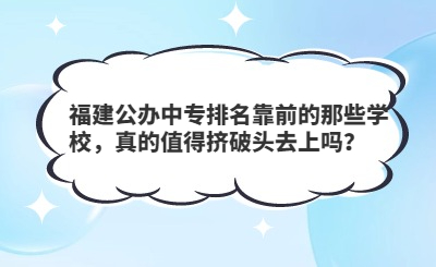 福建公辦中專排名靠前的那些學(xué)校，真的值得擠破頭去上嗎？