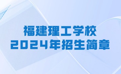 福建理工學(xué)校2024年招生簡(jiǎn)章