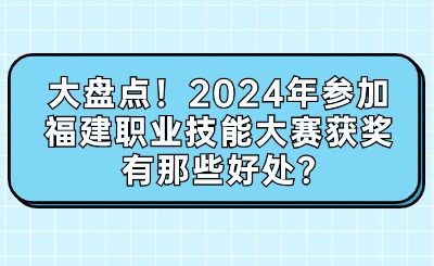 大盤點！2024年參加福建職業技能大賽獲獎有那些好處?