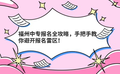 福州中專報(bào)名全攻略，手把手教你避開報(bào)名雷區(qū)！
