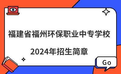 福建省福州環(huán)保職業(yè)中專(zhuān)學(xué)校2024年招生簡(jiǎn)章
