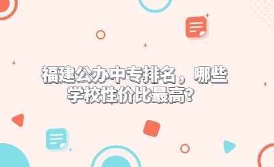 福建公辦中專排名，哪些學(xué)校性價(jià)比最高？