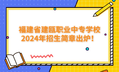 南平中專|福建省建甌職業(yè)中專學校2024年招生簡章出爐！