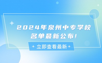 2024年泉州中專學校名單最新公布!23所泉州公辦中專!6所民辦中專
