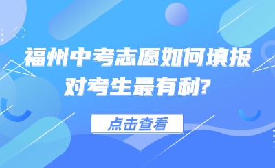 事關中考！福州中考志愿如何填報對考生最有利?
