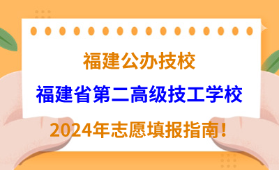 福建公辦技校 | 2024年福建省第二高級技工學校志愿填報指南！