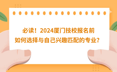 必讀！2024廈門技校報名前如何選擇與自己興趣匹配的專業？