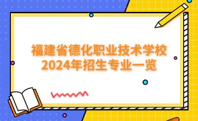 泉州中專 | 福建省德化職業(yè)技術(shù)學(xué)校2024年招生專業(yè)一覽