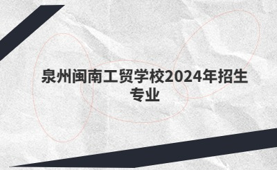 泉州中專 | 泉州閩南工貿(mào)學(xué)校2024年招生專業(yè)