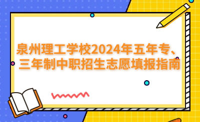 泉州理工學校2024年五年專、三年制中職招生志愿填報指南