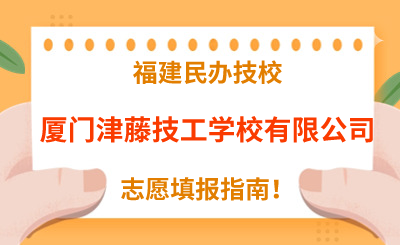 福建民辦技校 | 2024年廈門津藤技工學校有限公司志愿填報指南！
