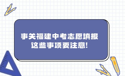 事關福建中考志愿填報，這些事項要注意!