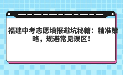 福建中考志愿填報避坑秘籍：精準策略，規避常見誤區！