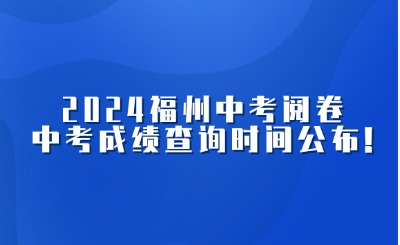 關注！2024福州中招志愿已截止，中考閱卷，中考成績查詢時間公布!
