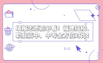 填報志愿前必看！福建技校、職業高中、中專全方位對比！