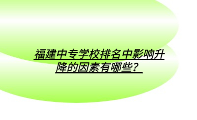 福建中專學校排名中影響升降的因素有哪些？