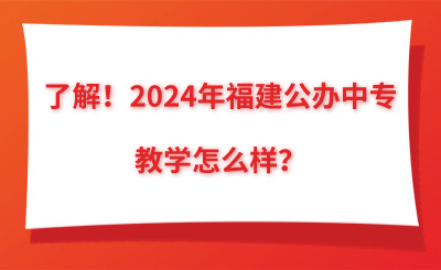 了解！2024年福建公辦中專教學怎么樣？