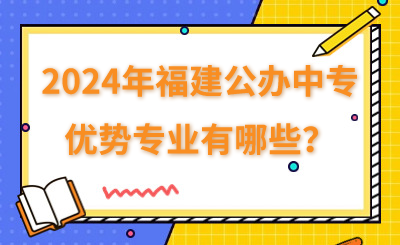 2024年福建公辦中專優勢專業有哪些？
