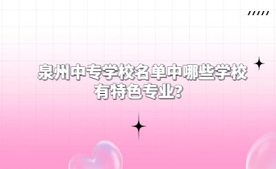 泉州中專學校名單中哪些學校有特色專業？