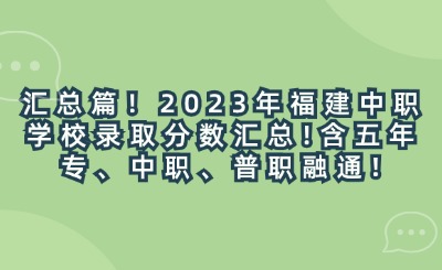 匯總篇！2023年福建中職學(xué)校錄取分?jǐn)?shù)匯總!含五年專、中職、普職融通!