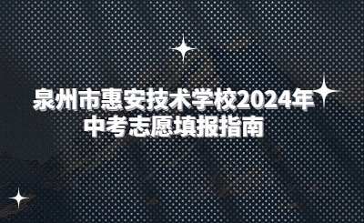 泉州技校 | 泉州市惠安技術學校2024年中考志愿填報指南