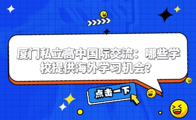 廈門私立高中國(guó)際交流：哪些學(xué)校提供海外學(xué)習(xí)機(jī)會(huì)？