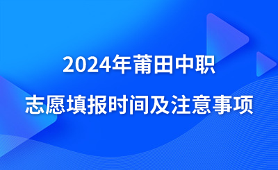 2024年莆田中職志愿填報(bào)時(shí)間及注意事項(xiàng)