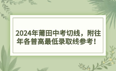2024年莆田中考切線，附往年各普高最低錄取線參考！