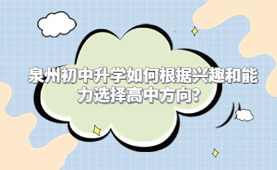 泉州初中升學如何根據興趣和能力選擇高中方向？