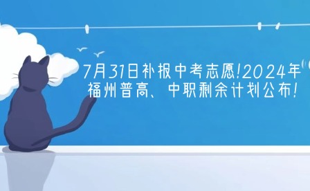 7月31日補報中考志愿!2024年福州普高、中職剩余計劃公布!